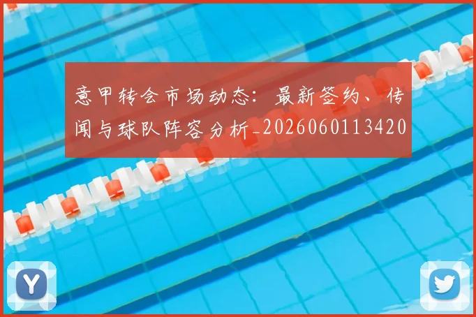 意甲转会市场动态:最新签约、传闻与球队阵容分析_20260601134200