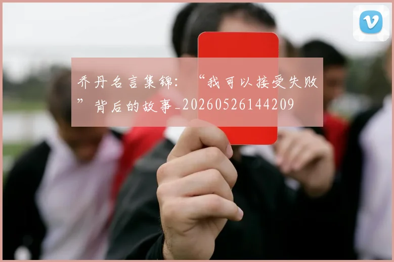 乔丹名言集锦:“我可以接受失败”背后的故事_20260526144209