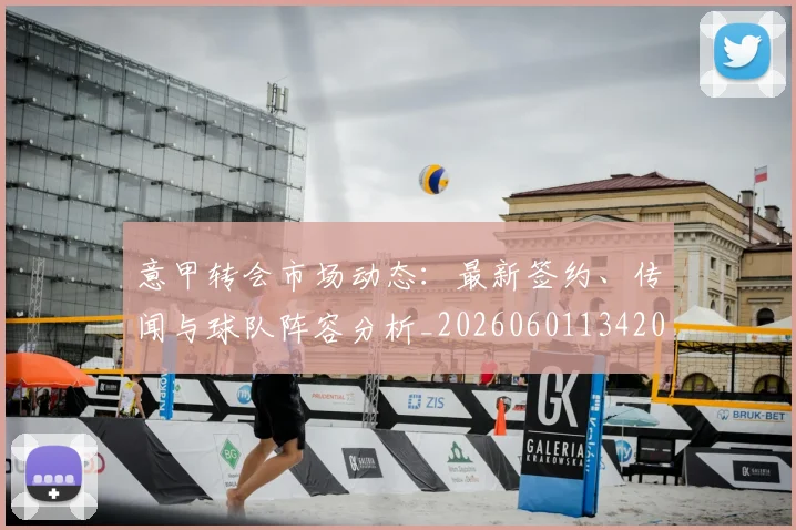意甲转会市场动态:最新签约、传闻与球队阵容分析_20260601134200