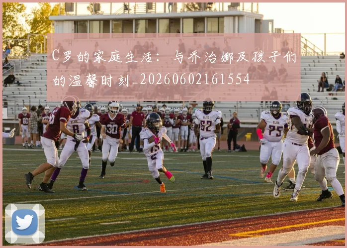 C罗的家庭生活：与乔治娜及孩子们的温馨时刻_20260602161554