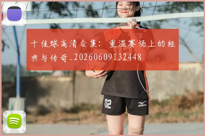 十佳球高清合集:重温赛场上的经典与传奇_20260609132448