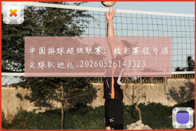 中国排球超级联赛:精彩赛程与顶尖球队巡礼_20260526143323