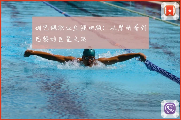 姆巴佩职业生涯回顾:从摩纳哥到巴黎的巨星之路