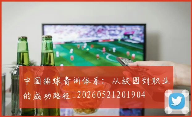 中国排球青训体系：从校园到职业的成功路径_20260521201904