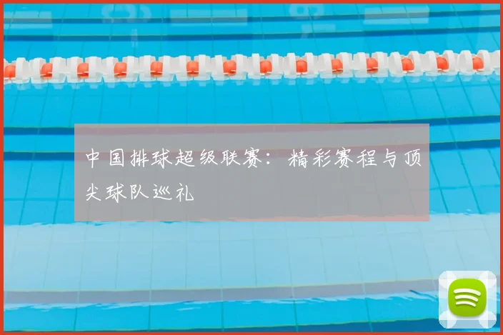 中国排球超级联赛：精彩赛程与顶尖球队巡礼