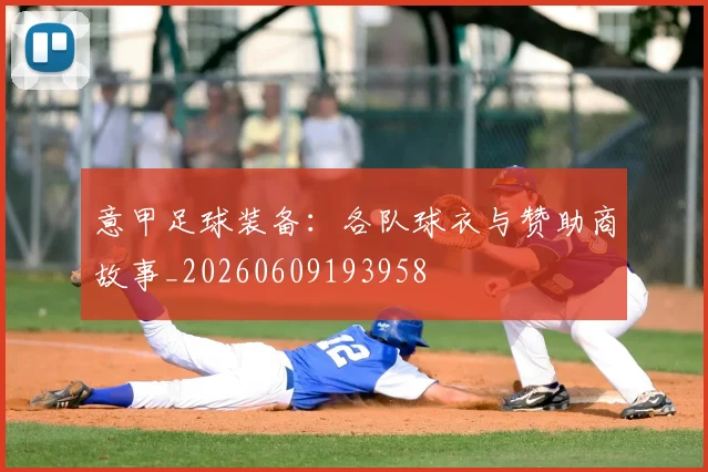 意甲足球装备:各队球衣与赞助商故事_20260609193958