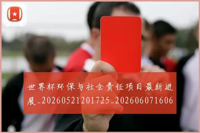 世界杯环保与社会责任项目最新进展_20260521201725_20260607160646
