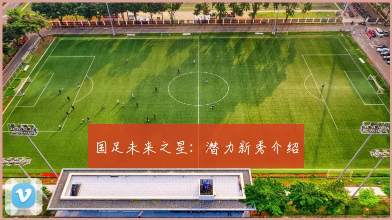 国足未来之星:潜力新秀介绍